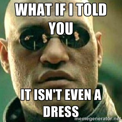 <p>"E se eu disser que isso nem é um vestido" </p>