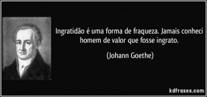 frase-ingratidao-e-uma-forma-de-fraqueza-jamais-conheci-homem-de-valor-que-fosse-ingrato-johann-goethe-147944