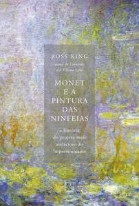 MONET E A PINTURA DAS NINFEIAS, de Ross King (tradução de Cristina Cavalcanti; Record; 378 páginas; 79,90 reais e 57,90 reais em e-book) -