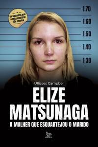 ELIZE MATSUNAGA: A MULHER QUE ESQUARTEJOU O MARIDO, de Ullisses Campbell (Matrix Editora; 368 páginas; 64 reais) -