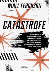 CATÁSTROFE, de Niall Ferguson (tradução de Petê Rissatti; Crítica; 544 páginas; 99,90 reais e 63,90 reais em e-book) -
