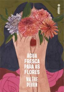 ÁGUA FRESCA PARA AS FLORES, de Valérie Perrin (tradução de Carolina Selvatici; Intrínseca; 480 páginas; 69,90 reais e 46,90 em e-book) -