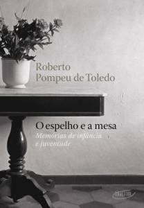 O ESPELHO E A MESA, de Roberto Pompeu de Toledo (Objetiva; 256 páginas; 69,90 reais e 39,90 reais em e-book) -