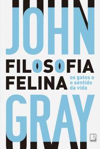 FILOSOFIA FELINA, de John Gray (tradução de Alberto Flaksman; Record; 140 páginas; 54,90 reais e 38,90 reais em e-book) -
