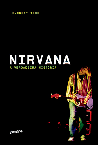 Nirvana — A verdadeira história, de Everett True (tradução de Clarice Yamasaki, Maíra Meyer e Alyne Azuma; Belas Letras; 736 páginas; 239 reais capa dura e 99,90 em e-book)