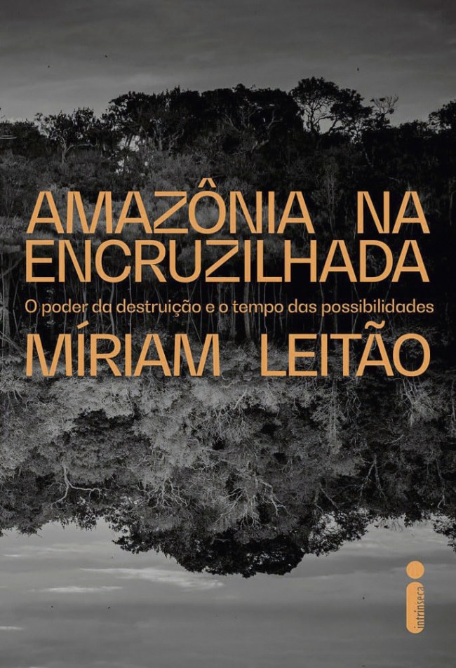 AMAZÔNIA NA ENCRUZILHADA, de Míriam Leitão (Intrínseca; 464 páginas; 99,90 reais e 49,90 em e-book)