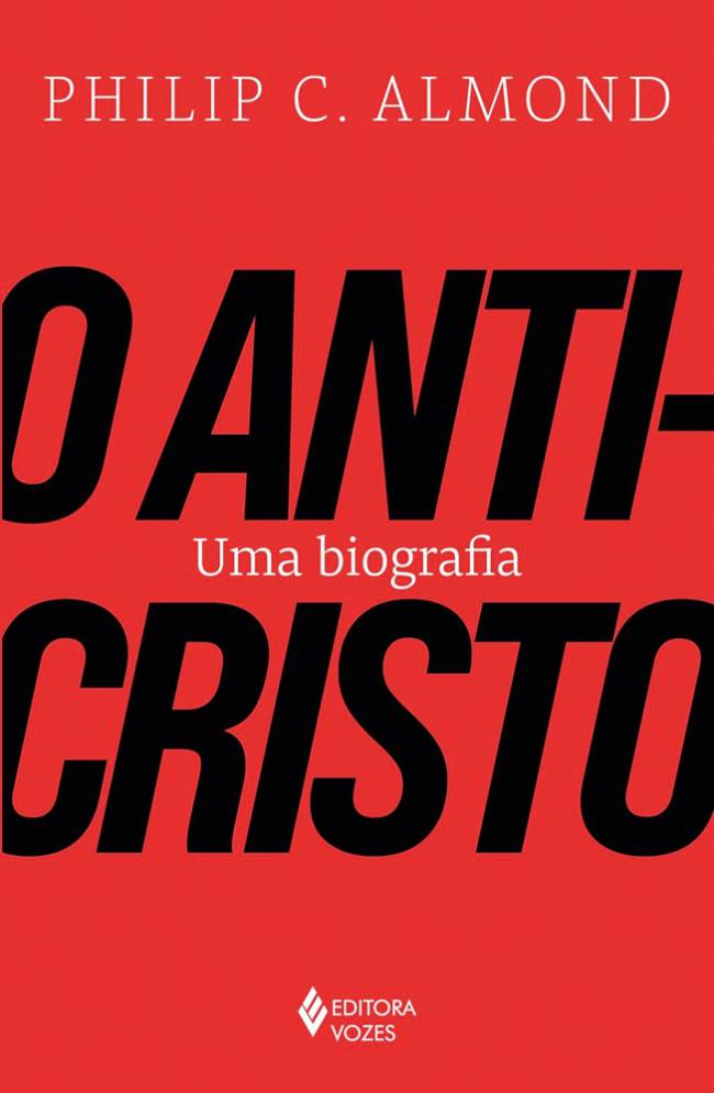 O ANTICRISTO: UMA BIOGRAFIA, de Philip Almond (tradução de Bruno Gambarotto; Vozes; 344 págs.; 97 reais e 72,80 reais em e-book))