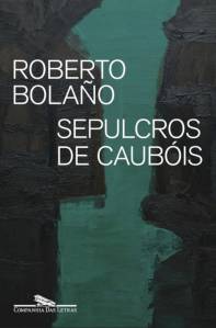 LIVRO—SEPULCROS-DE-CAUBOIS—ROBERTO-BOLANO.jpg SEPULCROS DE CAUBÓIS, de Roberto Bolaño (tradução de Josely Vianna Baptista; Companhia das Letras; 192 págs.; R$ 79,90 e R$ 34,90 em e-book)