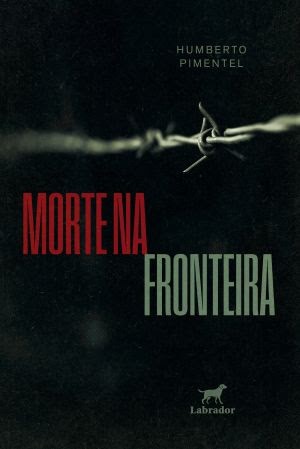 Capa do livro Morte na Fronteira de Humberto Pimentel, com fundo escuro e um arame farpado em foco na parte superior. O título MORTE NA aparece em vermelho e FRONTEIRA em verde, com o logo da editora Labrador e um cachorro na parte inferior