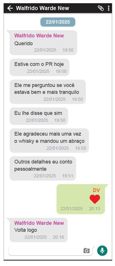 Captura de tela de um aplicativo de mensagens exibindo uma conversa com Walfrido Warde New. As mensagens incluem Querido, Estive com o PR hoje, Ele me perguntou se você estava bem e mais tranquilo, Eu lhe disse que sim, Ele agradeceu mais uma vez o whisky e mandou um abraço, Outros detalhes eu conto pessoalmente, e uma resposta com DV e um coração vermelho. A última mensagem é Volta logo. As datas e horários das mensagens são 22/01/2025, entre 19:50 e 20:16